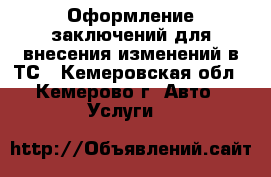 Оформление заключений для внесения изменений в ТС - Кемеровская обл., Кемерово г. Авто » Услуги   